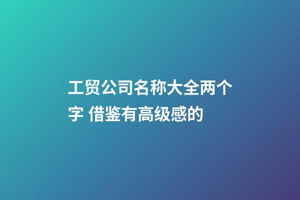 工贸公司名称大全两个字 借鉴有高级感的-第1张-公司起名-玄机派